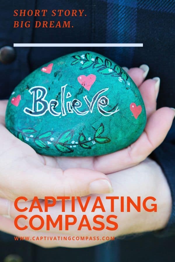 image of hands holding a rock with the word "Believe" painted on it.  Text overlay: Captivating Compass. Short Story. Big Dream. www.captivtingcompass.com